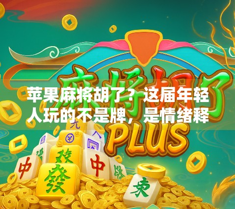 苹果麻将胡了?这届年轻人玩的不是牌,是情绪释放! 苹果麻将胡了?这届年轻人玩的不是牌,是情绪释放!
