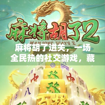麻将胡了进关，一场全民热的社交游戏，藏着多少人的情感密码？