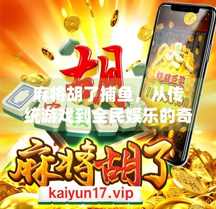 麻将胡了捕鱼，从传统游戏到全民娱乐的奇妙融合