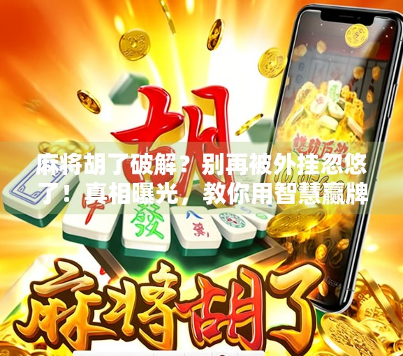 麻将胡了破解？别再被外挂忽悠了！真相曝光，教你用智慧赢牌！