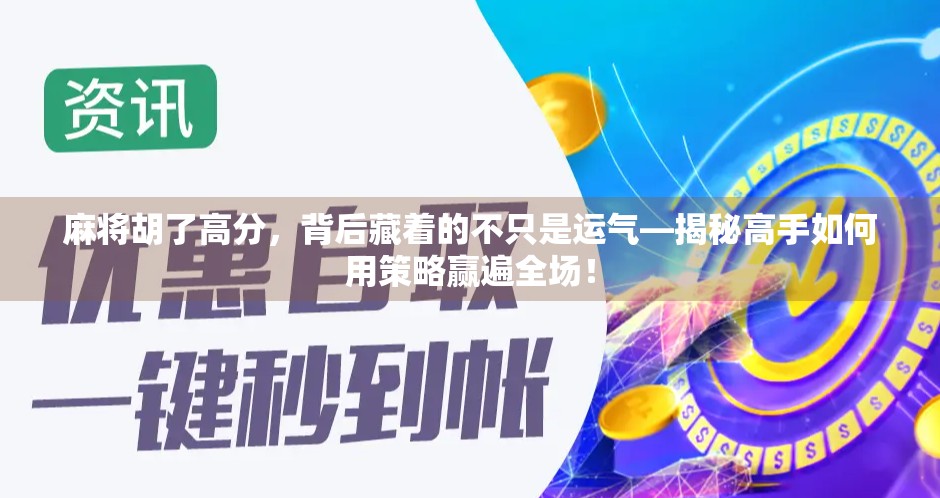 麻将胡了高分，背后藏着的不只是运气—揭秘高手如何用策略赢遍全场！