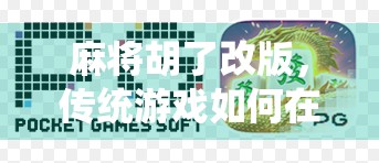 麻将胡了改版，传统游戏如何在数字时代焕发新生？