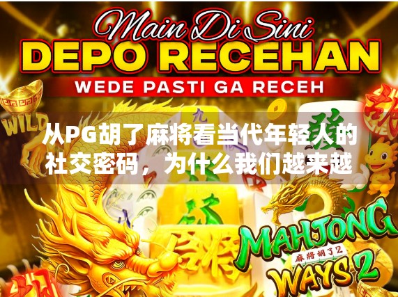从PG胡了麻将看当代年轻人的社交密码，为什么我们越来越爱在虚拟牌桌上找归属感？