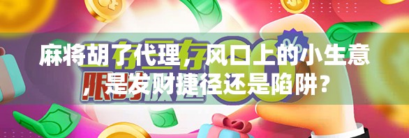 麻将胡了代理，风口上的小生意，是发财捷径还是陷阱？