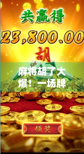 麻将胡了大爆！一场牌局背后的财富密码与人性博弈