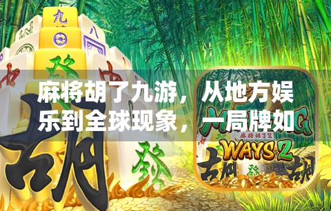 麻将胡了九游，从地方娱乐到全球现象，一局牌如何掀起文化浪潮？