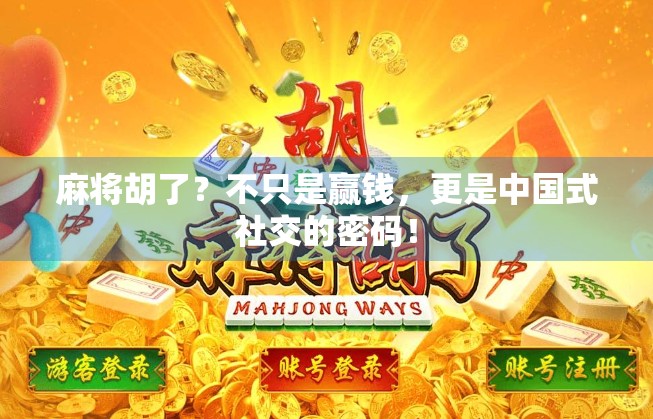 麻将胡了？不只是赢钱，更是中国式社交的密码！