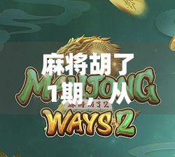 麻将胡了1期，从菜鸟到老炮儿，我如何在一场局中逆袭人生？