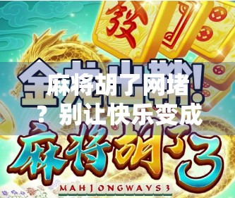 麻将胡了网堵？别让快乐变成陷阱！