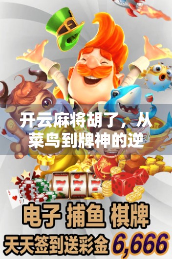 开云麻将胡了，从菜鸟到牌神的逆袭之路，揭秘你不知道的麻将玄学与心理博弈！