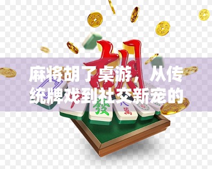 麻将胡了桌游，从传统牌戏到社交新宠的奇妙进化