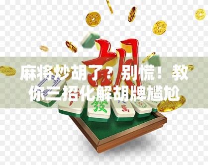 麻将炒胡了？别慌！教你三招化解胡牌尴尬，转败为胜的玄学秘籍！