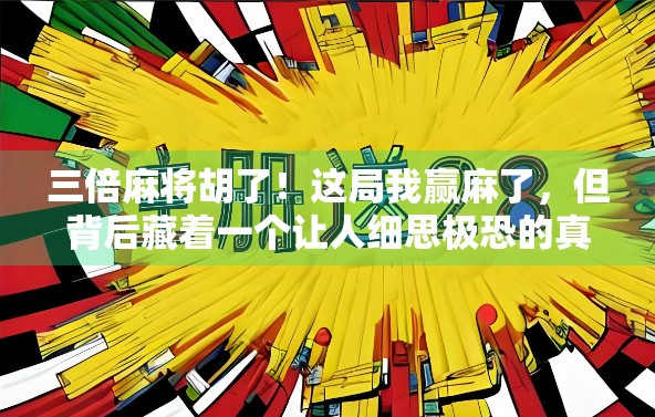 三倍麻将胡了！这局我赢麻了，但背后藏着一个让人细思极恐的真相…