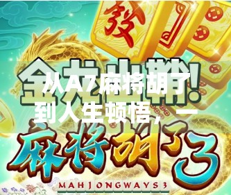 从A7麻将胡了到人生顿悟，一场牌局里的智慧与成长