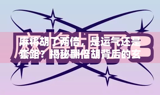 麻将胡了两倍，是运气还是套路？揭秘翻倍胡背后的玄机与真相！
