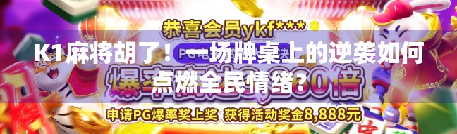 K1麻将胡了！一场牌桌上的逆袭如何点燃全民情绪？
