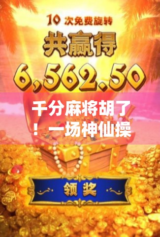 千分麻将胡了！一场神仙操作背后的牌技与心态博弈