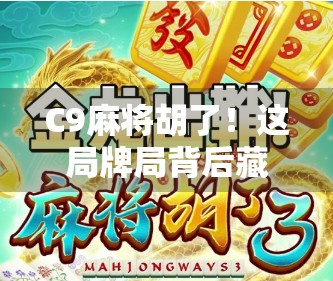 C9麻将胡了！这局牌局背后藏着多少人生智慧？