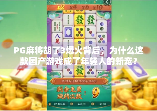 PG麻将胡了3爆火背后，为什么这款国产游戏成了年轻人的新宠？