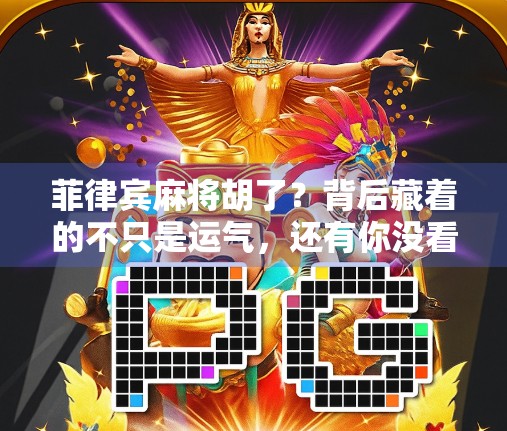 菲律宾麻将胡了？背后藏着的不只是运气，还有你没看懂的社交密码