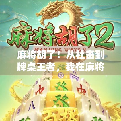 麻将胡了！从社畜到牌桌王者，我在麻将局里找到了人生的新解法