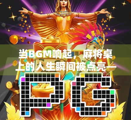 当BGM响起，麻将桌上的人生瞬间被点亮—我们为何痴迷麻将胡了这四个字？