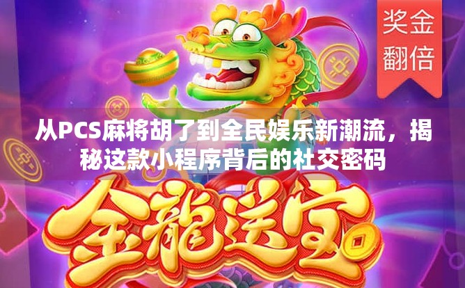 从PCS麻将胡了到全民娱乐新潮流，揭秘这款小程序背后的社交密码