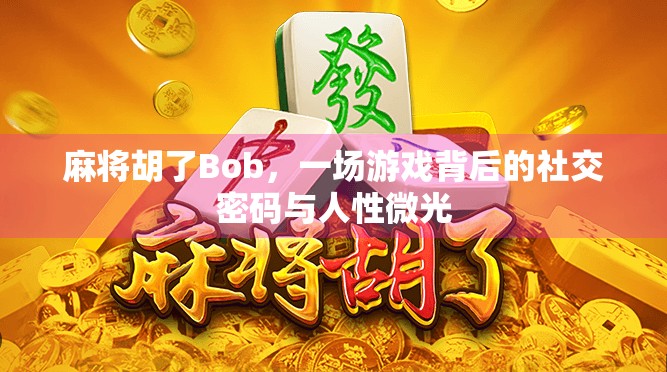 麻将胡了Bob，一场游戏背后的社交密码与人性微光