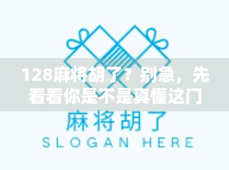 128麻将胡了？别急，先看看你是不是真懂这门国粹！