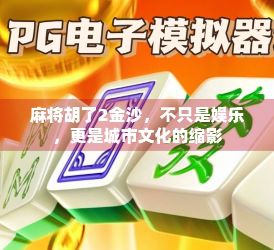 麻将胡了2金沙，不只是娱乐，更是城市文化的缩影