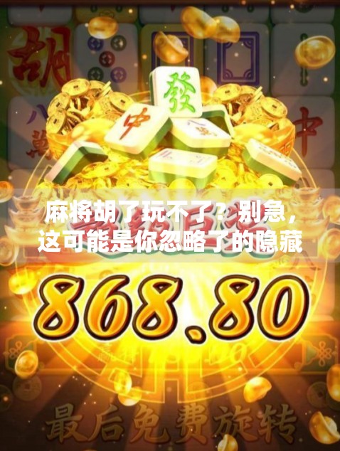 麻将胡了玩不了？别急，这可能是你忽略了的隐藏规则！