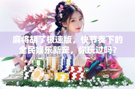 麻将胡了极速版，快节奏下的全民娱乐新宠，你玩过吗？