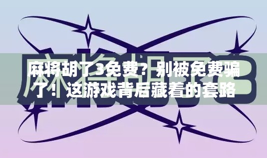麻将胡了3免费？别被免费骗了！这游戏背后藏着的套路你必须知道！