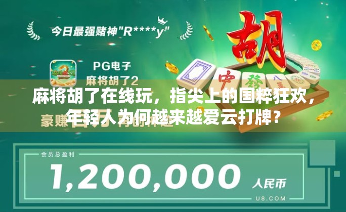 麻将胡了在线玩，指尖上的国粹狂欢，年轻人为何越来越爱云打牌？