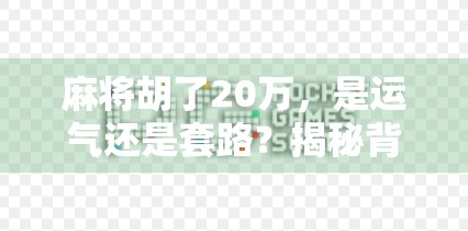 麻将胡了20万，是运气还是套路？揭秘背后的真实故事