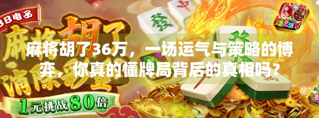 麻将胡了36万，一场运气与策略的博弈，你真的懂牌局背后的真相吗？
