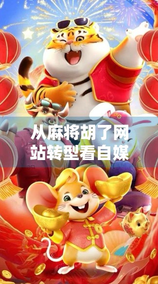 从麻将胡了网站转型看自媒体时代的流量逻辑与用户粘性