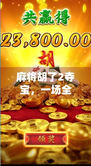 麻将胡了2夺宝，一场全民热捧的牌桌上的冒险为何能引爆社交圈？