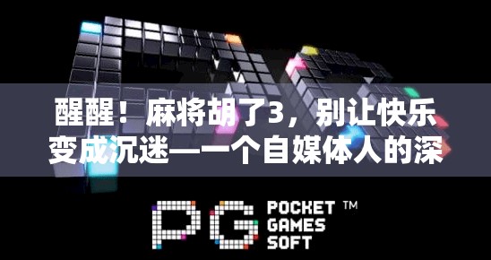 醒醒！麻将胡了3，别让快乐变成沉迷—一个自媒体人的深度反思