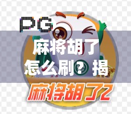 麻将胡了怎么刷？揭秘刷牌背后的真相与合法玩法！