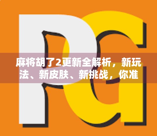 麻将胡了2更新全解析，新玩法、新皮肤、新挑战，你准备好了吗？