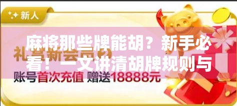 麻将那些牌能胡？新手必看！一文讲清胡牌规则与技巧，让你从菜鸟变高手
