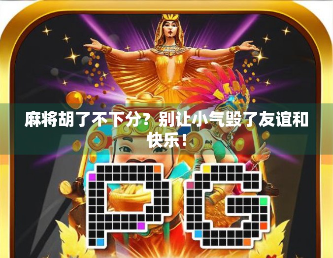 麻将胡了不下分？别让小气毁了友谊和快乐！