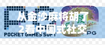 从金沙麻将胡了2看中国式社交密码，一场牌局背后的群体情绪与文化共鸣