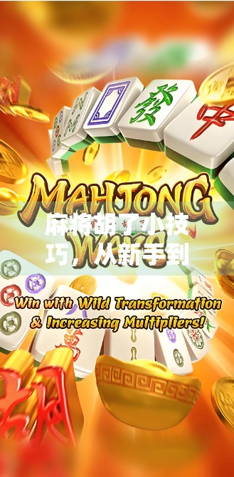 麻将胡了小技巧，从新手到高手，这些秘诀让你轻松听牌不再难！