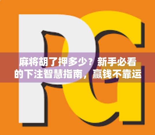 麻将胡了押多少？新手必看的下注智慧指南，赢钱不靠运气靠策略！