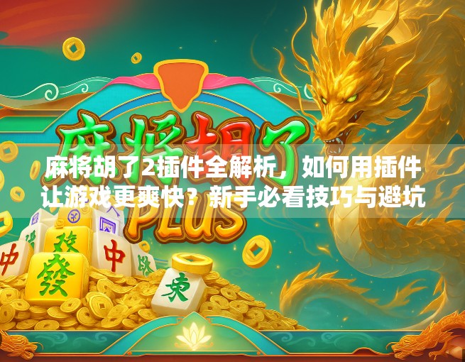 麻将胡了2插件全解析，如何用插件让游戏更爽快？新手必看技巧与避坑指南！