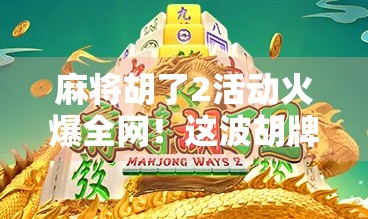 麻将胡了2活动火爆全网！这波胡牌热潮，你跟上了吗？