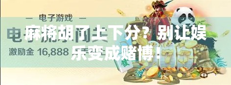 麻将胡了上下分?别让娱乐变成赌博! 麻将胡了上下分?别让娱乐变成赌博!