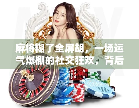 麻将糊了全屏胡，一场运气爆棚的社交狂欢，背后藏着怎样的人性密码？